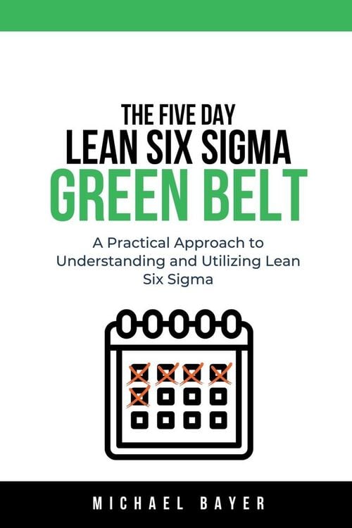 Produktbild: The 5 Day Lean Six Sigma Green Belt A Practical Approach to Understanding and Utilizing Lean Six Sigma