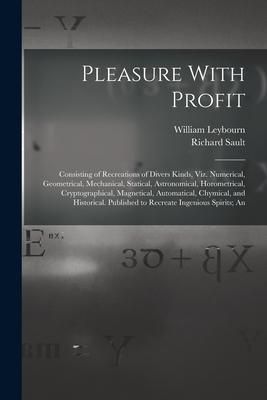 Produktbild: Pleasure With Profit: Consisting of Recreations of Divers Kinds, Viz. Numerical, Geometrical, Mechanical, Statical, Astronomical, Horometric