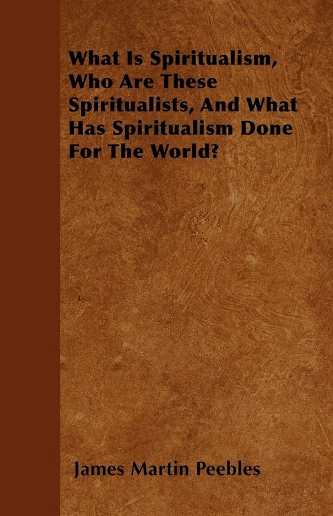 Produktbild: What Is Spiritualism, Who Are These Spiritualists, And What Has Spiritualism Done For The World?
