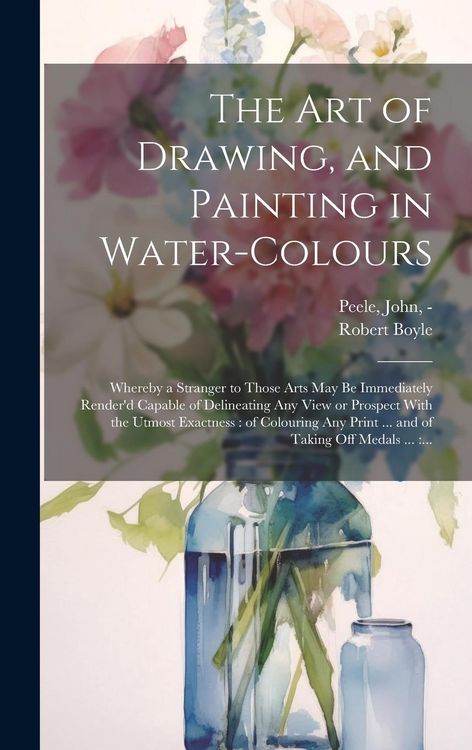 Produktbild: The Art of Drawing, and Painting in Water-colours: Whereby a Stranger to Those Arts May Be Immediately Render'd Capable of Delineating Any View or Pro