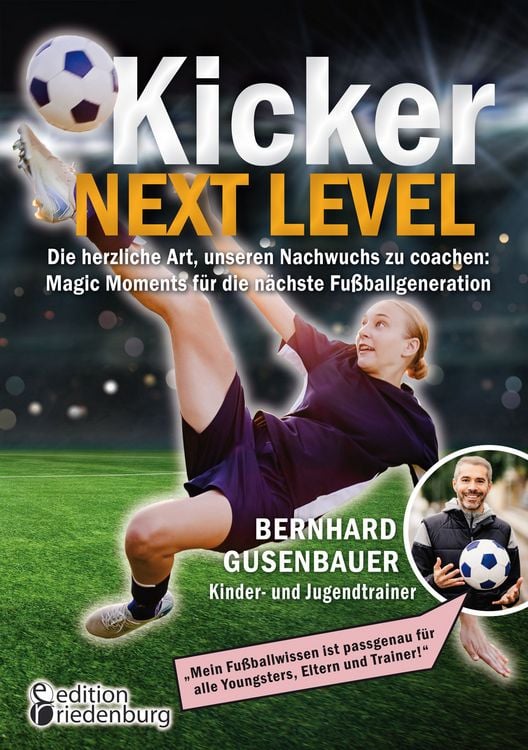 Produktbild: Kicker Next Level - Die herzliche Art, unseren Nachwuchs zu coachen: Magic Moments f&uuml;r die n&auml;chste Fu&szlig;ballgeneration. Von Bernhard Gusenbauer, Kinder- und Jugendtrainer