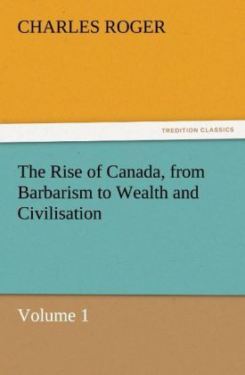 Produktbild: The Rise of Canada, from Barbarism to Wealth and Civilisation Volume 1