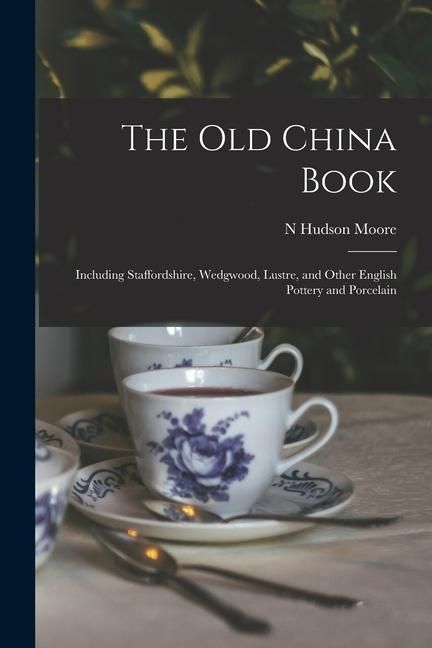 Produktbild: The Old China Book: Including Staffordshire, Wedgwood, Lustre, and Other English Pottery and Porcelain