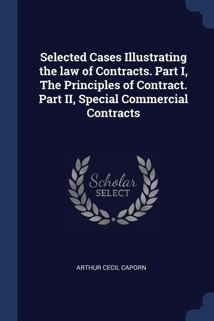 Produktbild: Selected Cases Illustrating the law of Contracts. Part I, The Principles of Contract. Part II, Special Commercial Contracts