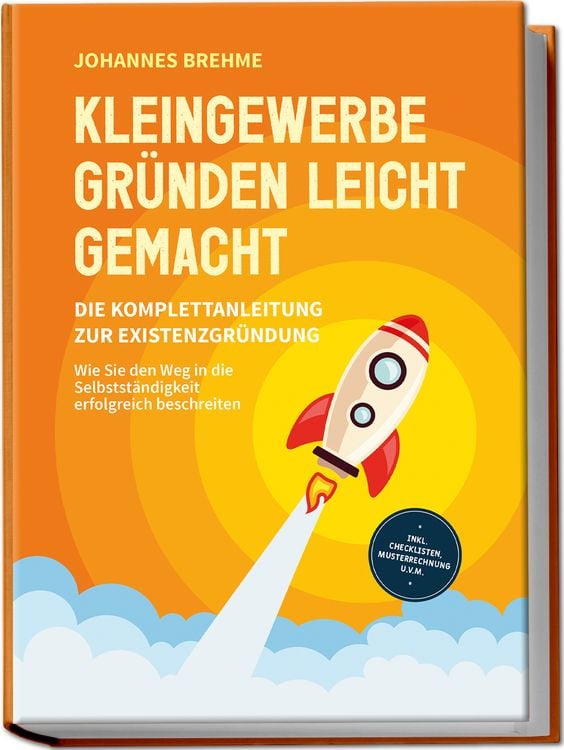 Produktbild: Kleingewerbe gr&uuml;nden leicht gemacht - Die Komplettanleitung zur Existenzgr&uuml;ndung: Wie Sie den Weg in die Selbstst&auml;ndigkeit erfolgreich beschreiten - inkl. Checklisten, Musterrechnung u.v.m.