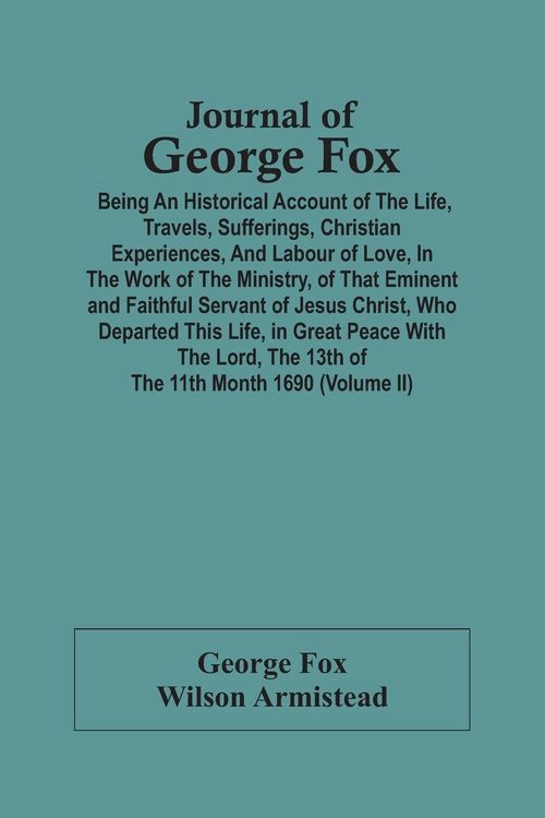 Produktbild: Journal Of George Fox; Being An Historical Account Of The Life, Travels, Sufferings, Christian Experiences, And Labour Of Love, In The Work Of The Min