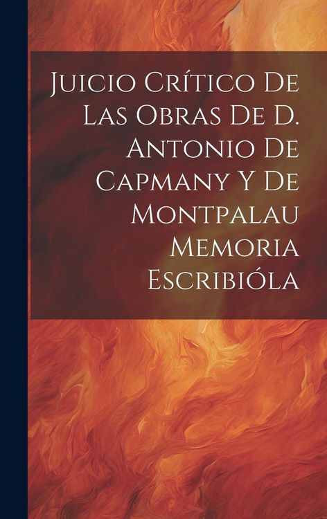 Produktbild: Juicio Cr&iacute;tico de las Obras de D. Antonio de Capmany y de Montpalau Memoria Escribi&oacute;la