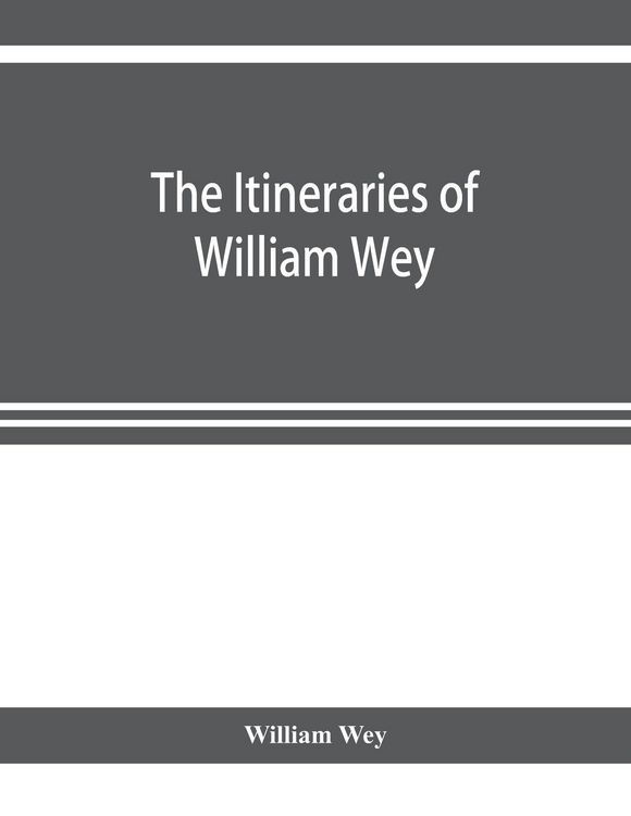 Produktbild: The Itineraries of William Wey, fellow of Eton college. To Jerusalem, A.D. 1458 and A.D. 1462; and to Saint James of Compostella, A.D. 1456. From the