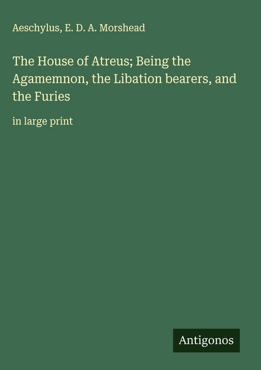 Produktbild: The House of Atreus; Being the Agamemnon, the Libation bearers, and the Furies