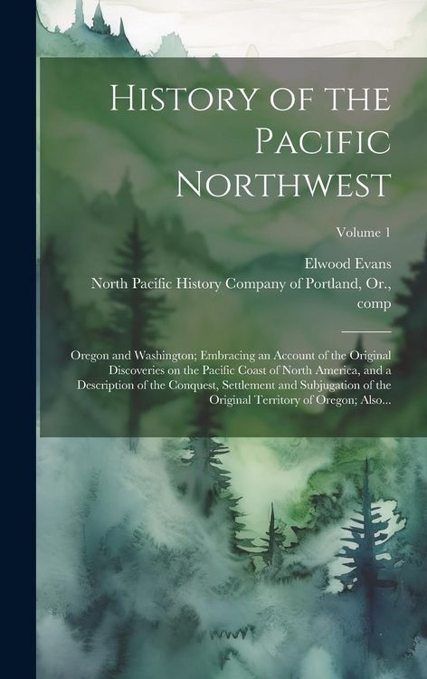 Produktbild: History of the Pacific Northwest: Oregon and Washington; Embracing an Account of the Original Discoveries on the Pacific Coast of North America, and a