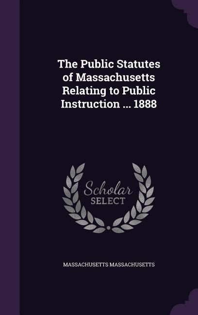 Produktbild: The Public Statutes of Massachusetts Relating to Public Instruction ... 1888