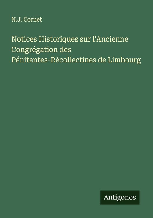 Produktbild: Notices Historiques sur l'Ancienne Congr&eacute;gation des P&eacute;nitentes-R&eacute;collectines de Limbourg
