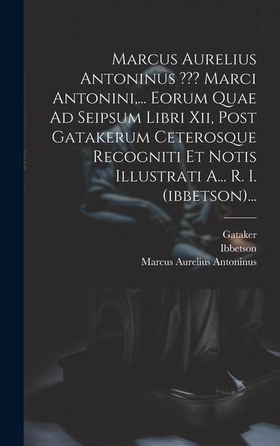 Produktbild: Marcus Aurelius Antoninus Marci Antonini, ... Eorum Quae Ad Seipsum Libri Xii, Post Gatakerum Ceterosque Recogniti Et Notis Illustrati A... R. I. (ibb