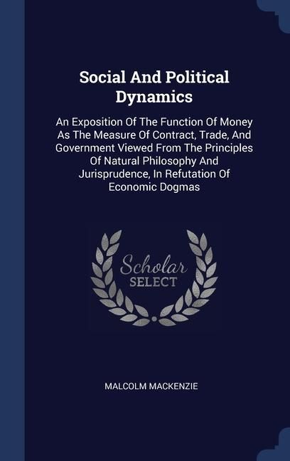 Produktbild: Social And Political Dynamics: An Exposition Of The Function Of Money As The Measure Of Contract, Trade, And Government Viewed From The Principles Of