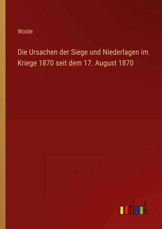 Produktbild: Die Ursachen der Siege und Niederlagen im Kriege 1870 seit dem 17. August 1870