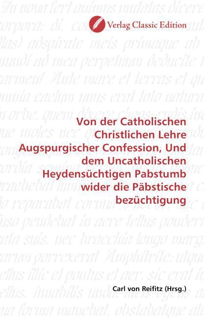 Produktbild: Von der Catholischen Christlichen Lehre Augspurgischer Confession, Und dem Uncatholischen Heydens&uuml;chtigen Pabstumb wider die P&auml;bstische bez&uuml;chtigung