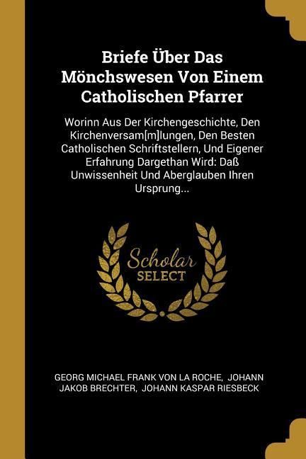 Produktbild: Briefe &Uuml;ber Das M&ouml;nchswesen Von Einem Catholischen Pfarrer: Worinn Aus Der Kirchengeschichte, Den Kirchenversam[m]lungen, Den Besten Catholischen Schr