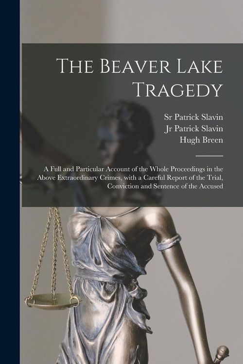 Produktbild: The Beaver Lake Tragedy [microform]: a Full and Particular Account of the Whole Proceedings in the Above Extraordinary Crimes, With a Careful Report o