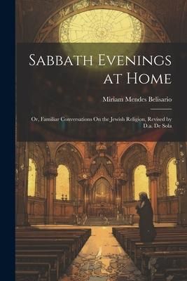 Produktbild: Sabbath Evenings at Home; Or, Familiar Conversations On the Jewish Religion, Revised by D.a. De Sola