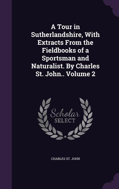 Produktbild: A Tour in Sutherlandshire, With Extracts From the Fieldbooks of a Sportsman and Naturalist. By Charles St. John.. Volume 2