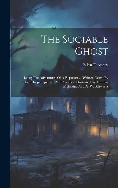 Produktbild: The Sociable Ghost: Being The Adventures Of A Reporter ... Written Down By Olive Harper [pseud.] And Another. Illustrated By Thomas Mcilva