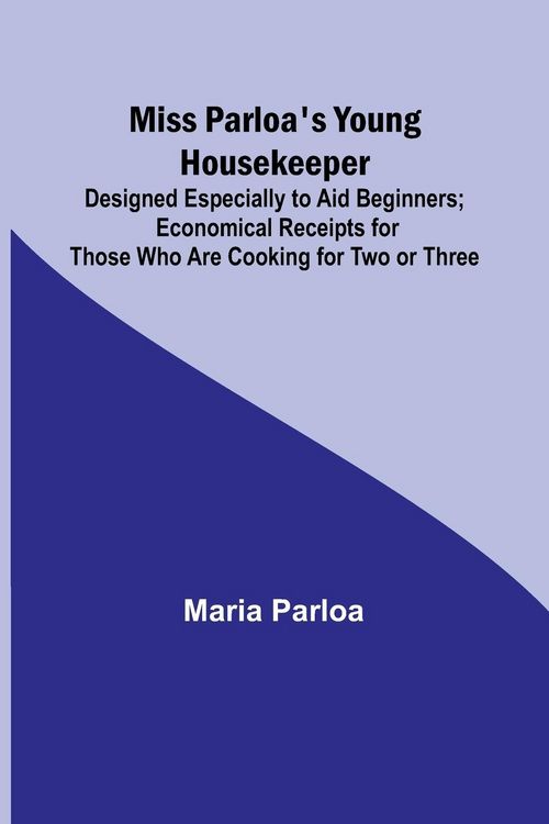 Produktbild: Miss Parloa's Young Housekeeper; Designed Especially to Aid Beginners; Economical Receipts for Those Who Are Cooking for Two or Three