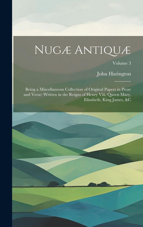 Produktbild: Nug&aelig; Antiqu&aelig;: Being a Miscellaneous Collection of Original Papers in Prose and Verse: Written in the Reigns of Henry Viii, Queen Mar
