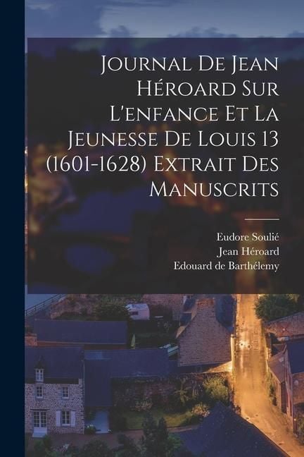 Produktbild: Journal de Jean H&eacute;roard sur l'enfance et la jeunesse de Louis 13 (1601-1628) extrait des manuscrits