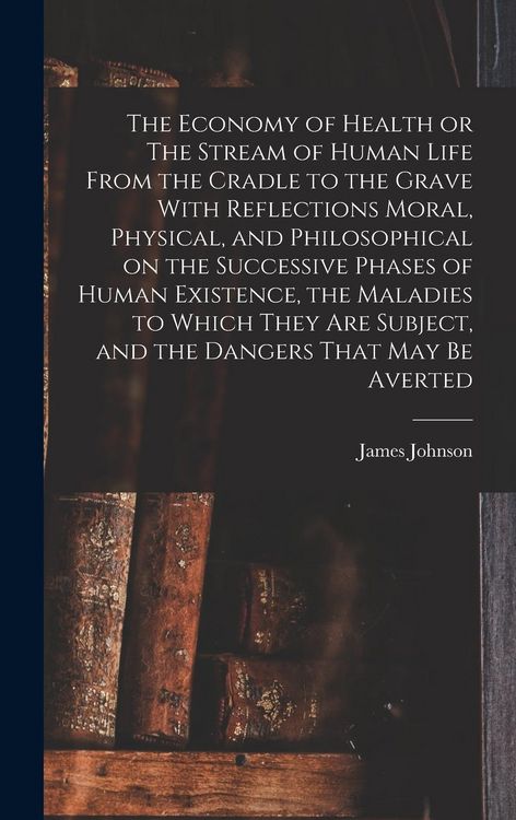 Produktbild: The Economy of Health or The Stream of Human Life From the Cradle to the Grave With Reflections Moral, Physical, and Philosophical on the Successive P