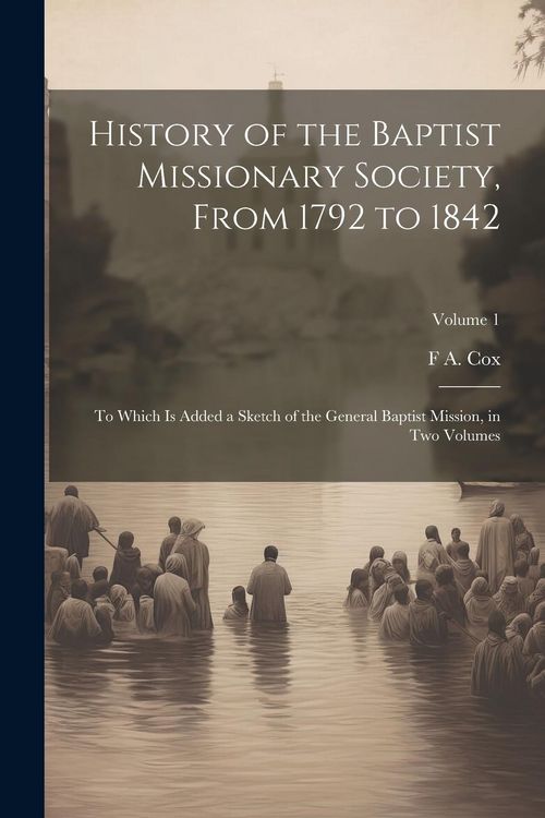 Produktbild: History of the Baptist Missionary Society, From 1792 to 1842: To Which is Added a Sketch of the General Baptist Mission, in two Volumes; Volume 1