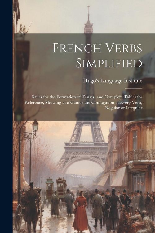 Produktbild: French Verbs Simplified: Rules for the Formation of Tenses, and Complete Tables for Reference, Showing at a Glance the Conjugation of Every Ver