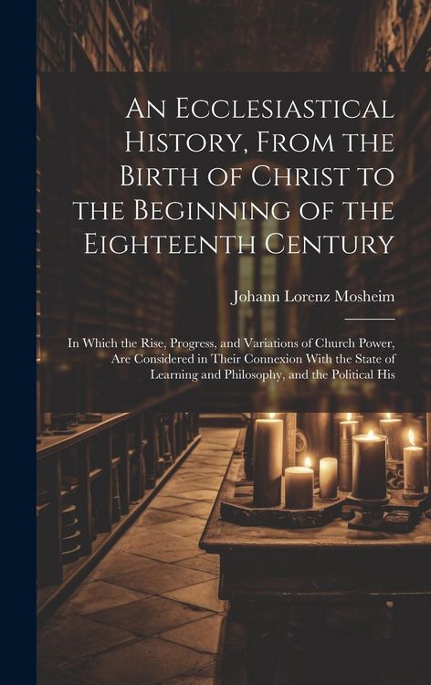Produktbild: An Ecclesiastical History, From the Birth of Christ to the Beginning of the Eighteenth Century: In Which the Rise, Progress, and Variations of Church