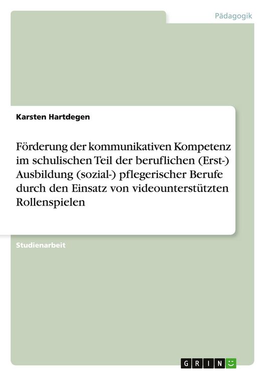 Produktbild: F&ouml;rderung der kommunikativen Kompetenz im schulischen Teil der beruflichen (Erst-) Ausbildung (sozial-) pflegerischer Berufe durch den Einsatz von videounterst&uuml;tzten Rollenspielen
