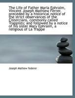 Produktbild: The Life of Father Maria Ephraim, Vincent Joseph Mathiew Ferrer, Preceded by a Historical Notice of