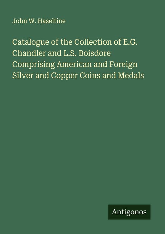 Produktbild: Catalogue of the Collection of E.G. Chandler and L.S. Boisdore Comprising American and Foreign Silver and Copper Coins and Medals