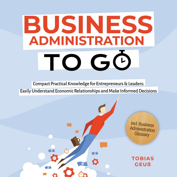 Produktbild: Business Administration to Go &ndash; Compact Practical Knowledge for Entrepreneurs & Leaders: Easily Understand Economic Relationships and Make Informed Decisions &ndash; incl. Business Administration Glossary