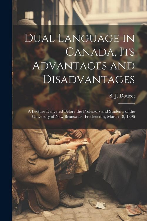 Produktbild: Dual Language in Canada, its Advantages and Disadvantages: A Lecture Delivered Before the Professors and Students of the University of New Brunswick,