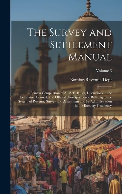 Produktbild: The Survey and Settlement Manual: Being a Compilation of All Acts, Rules, Discussions in the Legislative Council, and Official Correspondence Relating