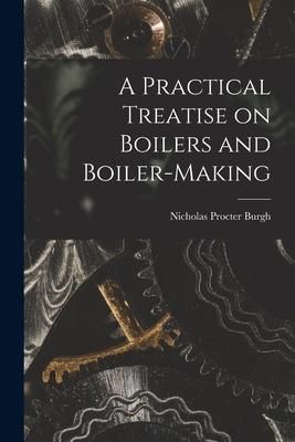 Produktbild: A Practical Treatise on Boilers and Boiler-making