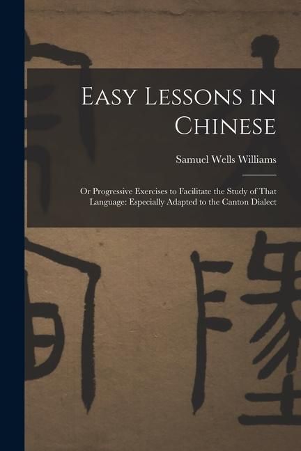 Produktbild: Easy Lessons in Chinese: Or Progressive Exercises to Facilitate the Study of That Language: Especially Adapted to the Canton Dialect