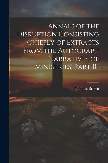 Produktbild: Annals of the Disruption Consisting Chiefly of Extracts From the Autograph Narratives of Ministries, Part III