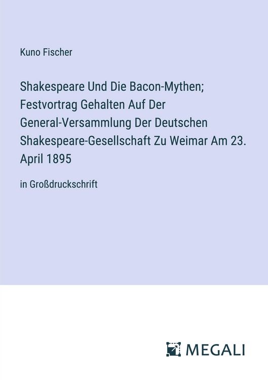 Produktbild: Shakespeare Und Die Bacon-Mythen; Festvortrag Gehalten Auf Der General-Versammlung Der Deutschen Shakespeare-Gesellschaft Zu Weimar Am 23. April 1895