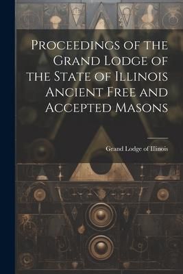 Produktbild: Proceedings of the Grand Lodge of the State of Illinois Ancient Free and Accepted Masons