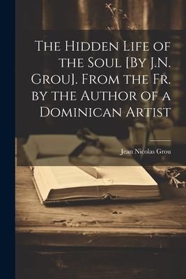 Produktbild: The Hidden Life of the Soul [By J.N. Grou]. From the Fr. by the Author of a Dominican Artist
