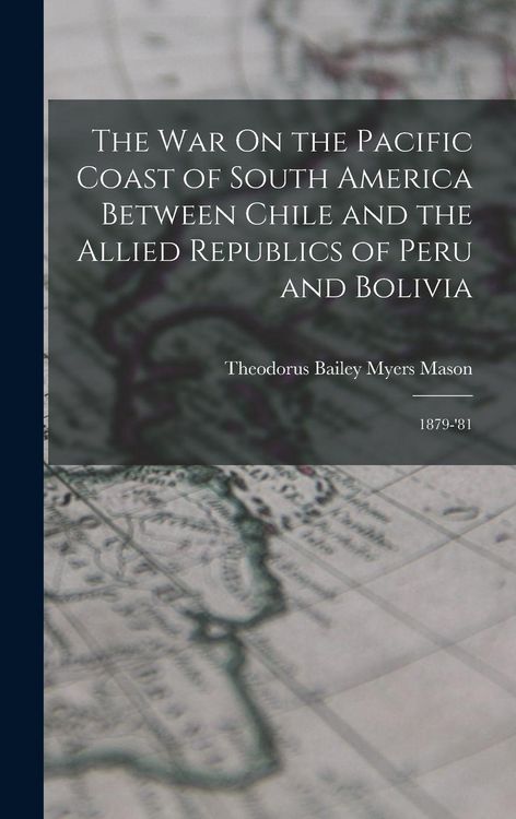 Produktbild: The War On the Pacific Coast of South America Between Chile and the Allied Republics of Peru and Bolivia