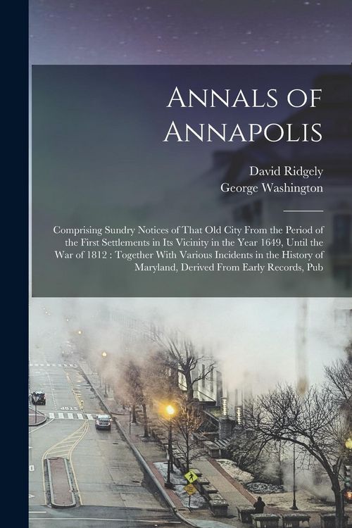 Produktbild: Annals of Annapolis: Comprising Sundry Notices of That old City From the Period of the First Settlements in its Vicinity in the Year 1649,