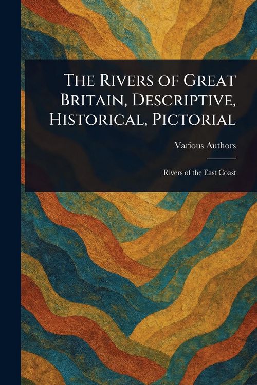 Produktbild: The Rivers of Great Britain, Descriptive, Historical, Pictorial