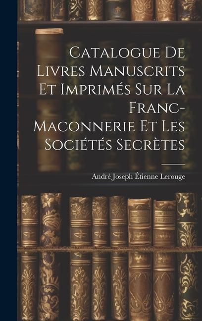 Produktbild: Catalogue de Livres Manuscrits et Imprim&eacute;s sur la Franc-Maconnerie et les Soci&eacute;t&eacute;s Secr&egrave;tes