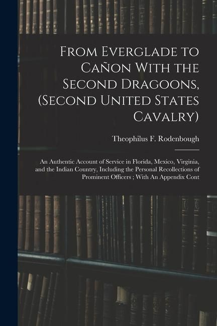 Produktbild: From Everglade to Ca&ntilde;on With the Second Dragoons, (second United States Cavalry): An Authentic Account of Service in Florida, Mexico, Virginia, and th