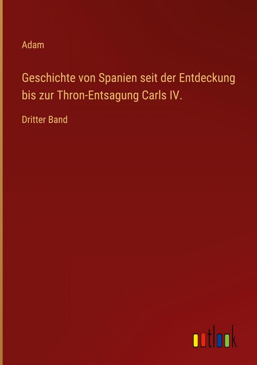 Produktbild: Geschichte von Spanien seit der Entdeckung bis zur Thron-Entsagung Carls IV.